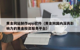 府谷黄金网站制作app软件（黄金网国内深具影响力的黄金投资服务平台）