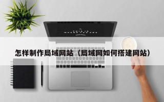 府谷怎样制作局域网站（局域网如何搭建网站）