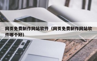 府谷网页免费制作网站软件（网页免费制作网站软件哪个好）