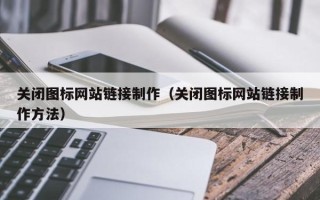 府谷关闭图标网站链接制作（关闭图标网站链接制作方法）