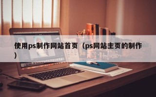 府谷使用ps制作网站首页（ps网站主页的制作）