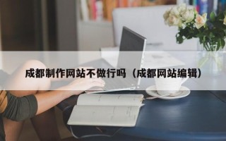 府谷成都制作网站不做行吗（成都网站编辑）