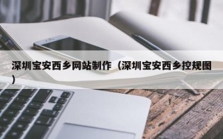 府谷深圳宝安西乡网站制作（深圳宝安西乡控规图）